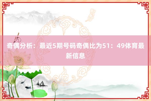 奇偶分析：最近5期号码奇偶比为51：49体育最新信息