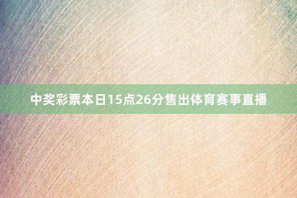 中奖彩票本日15点26分售出体育赛事直播