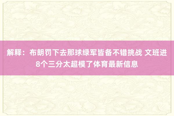 解释：布朗罚下去那球绿军皆备不错挑战 文班进8个三分太超模了体育最新信息