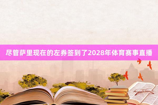 尽管萨里现在的左券签到了2028年体育赛事直播