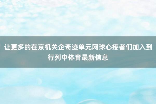 让更多的在京机关企奇迹单元网球心疼者们加入到行列中体育最新信息