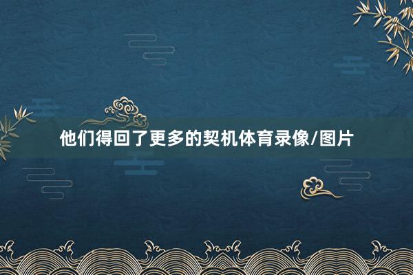 他们得回了更多的契机体育录像/图片