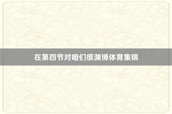 在第四节对咱们很渊博体育集锦