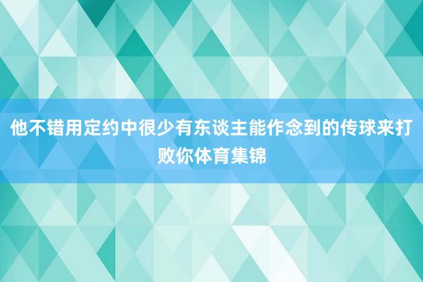 他不错用定约中很少有东谈主能作念到的传球来打败你体育集锦