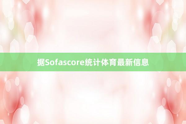 据Sofascore统计体育最新信息