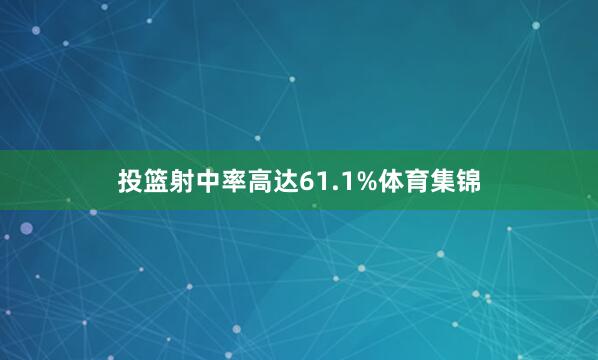 投篮射中率高达61.1%体育集锦