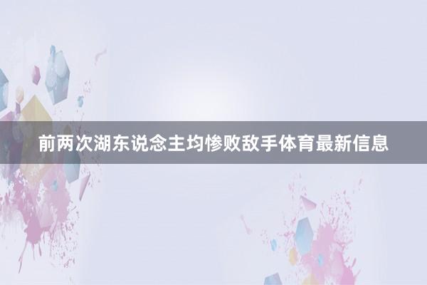 前两次湖东说念主均惨败敌手体育最新信息