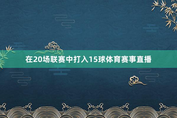 在20场联赛中打入15球体育赛事直播