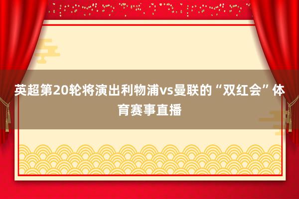 英超第20轮将演出利物浦vs曼联的“双红会”体育赛事直播