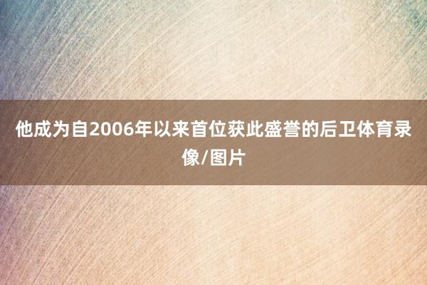 他成为自2006年以来首位获此盛誉的后卫体育录像/图片