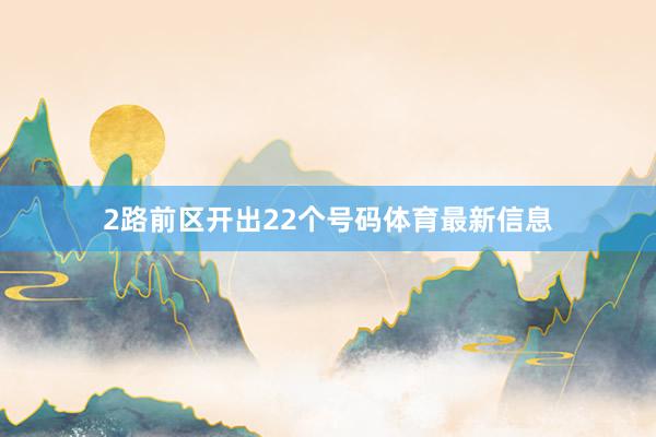 2路前区开出22个号码体育最新信息