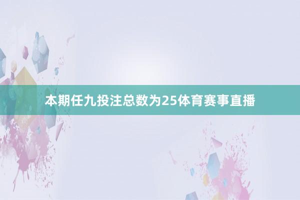 本期任九投注总数为25体育赛事直播