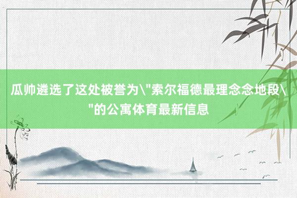 瓜帅遴选了这处被誉为