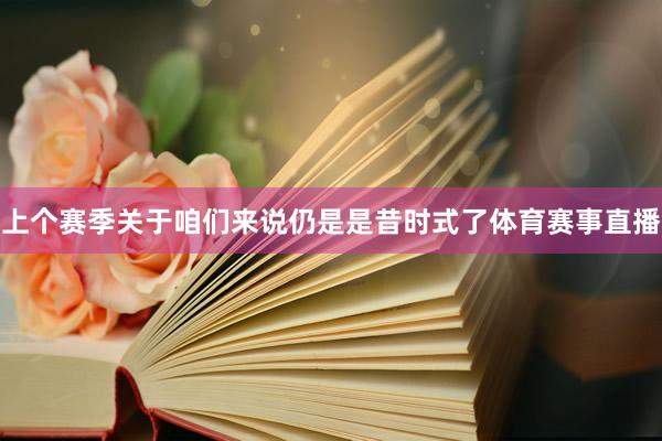 上个赛季关于咱们来说仍是是昔时式了体育赛事直播