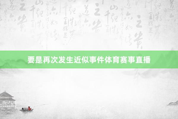 要是再次发生近似事件体育赛事直播