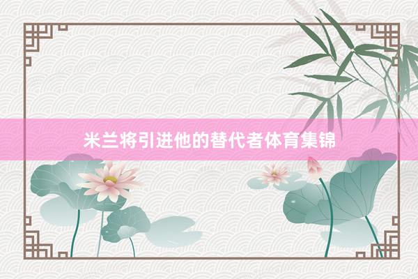 米兰将引进他的替代者体育集锦