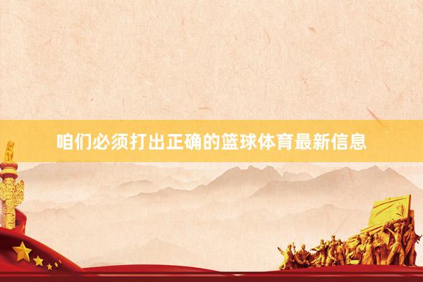 咱们必须打出正确的篮球体育最新信息