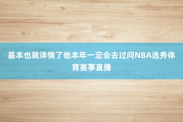 基本也就详情了他本年一定会去过问NBA选秀体育赛事直播