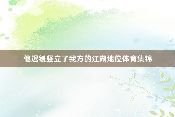 他迟缓竖立了我方的江湖地位体育集锦