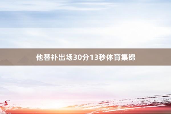 他替补出场30分13秒体育集锦