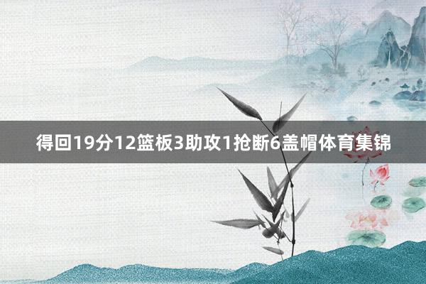 得回19分12篮板3助攻1抢断6盖帽体育集锦