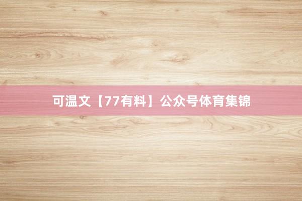 可温文【77有料】公众号体育集锦