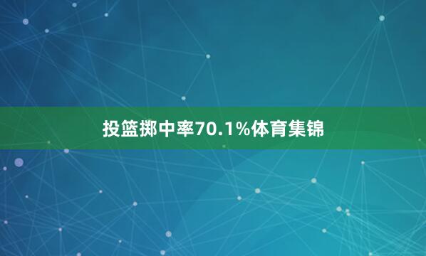 投篮掷中率70.1%体育集锦