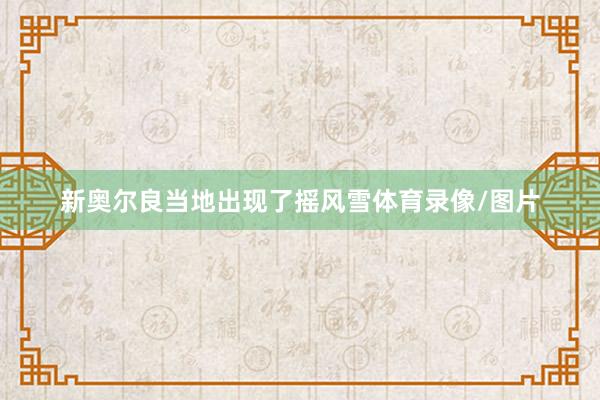 新奥尔良当地出现了摇风雪体育录像/图片