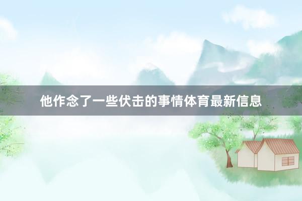 他作念了一些伏击的事情体育最新信息