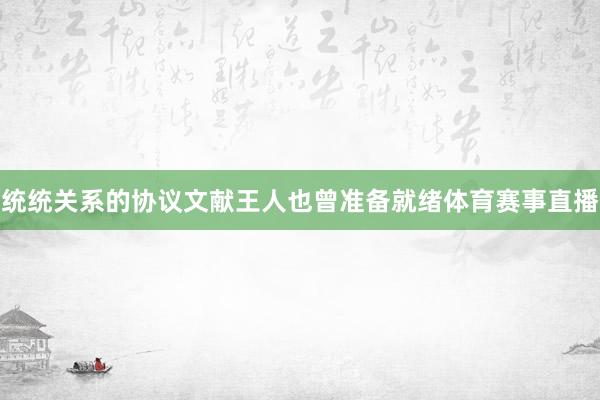 统统关系的协议文献王人也曾准备就绪体育赛事直播