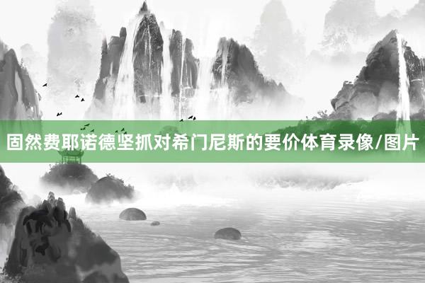 固然费耶诺德坚抓对希门尼斯的要价体育录像/图片