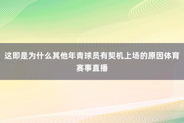 这即是为什么其他年青球员有契机上场的原因体育赛事直播
