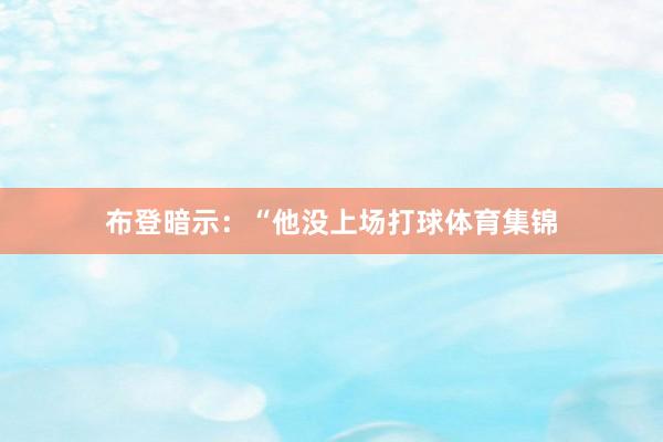 布登暗示：“他没上场打球体育集锦