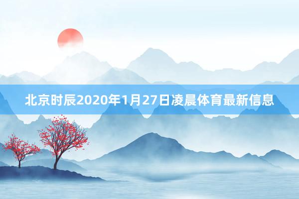 北京时辰2020年1月27日凌晨体育最新信息