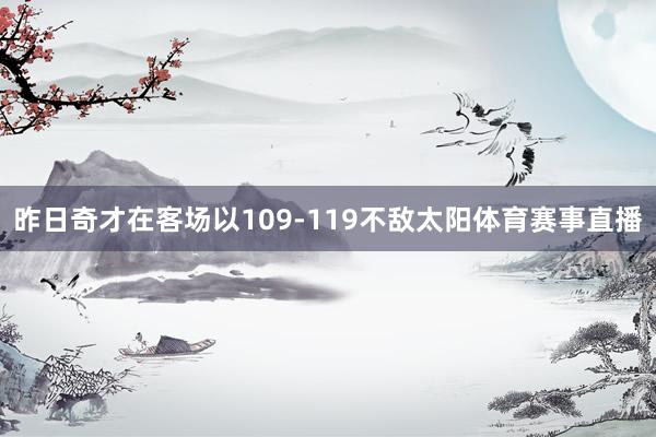 昨日奇才在客场以109-119不敌太阳体育赛事直播