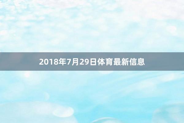 2018年7月29日体育最新信息