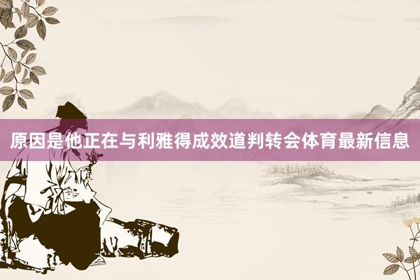原因是他正在与利雅得成效道判转会体育最新信息