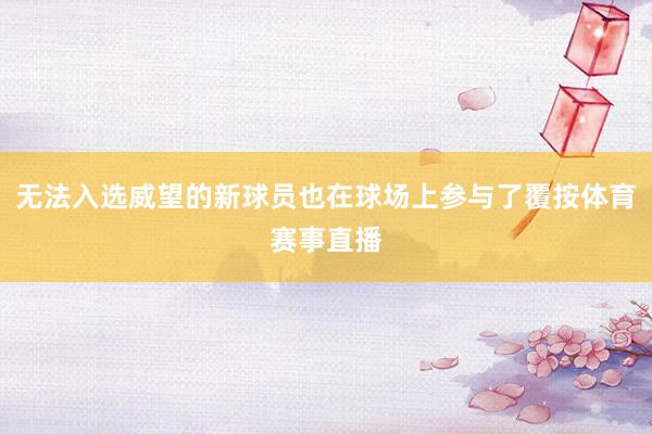 无法入选威望的新球员也在球场上参与了覆按体育赛事直播