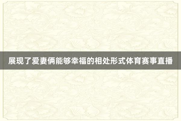 展现了爱妻俩能够幸福的相处形式体育赛事直播