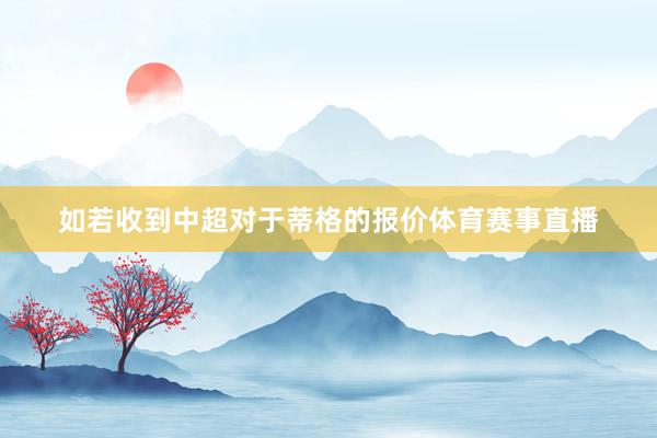 如若收到中超对于蒂格的报价体育赛事直播