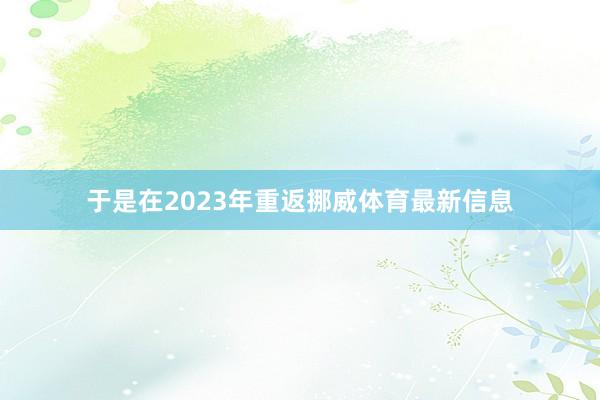 于是在2023年重返挪威体育最新信息