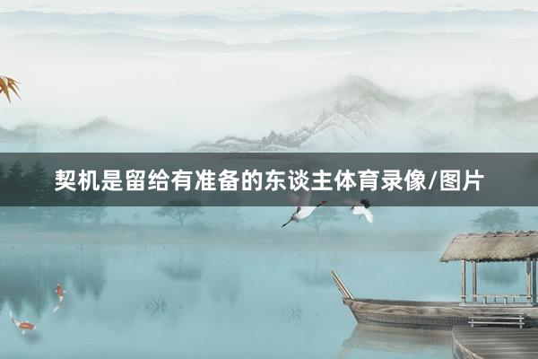 契机是留给有准备的东谈主体育录像/图片