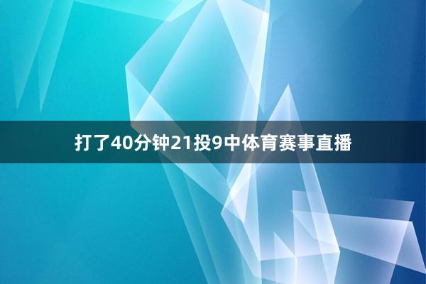 打了40分钟21投9中体育赛事直播