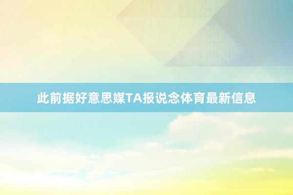此前据好意思媒TA报说念体育最新信息