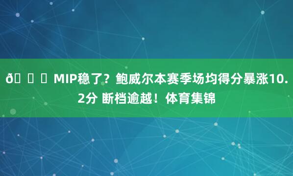 🚀MIP稳了？鲍威尔本赛季场均得分暴涨10.2分 断档逾越！体育集锦