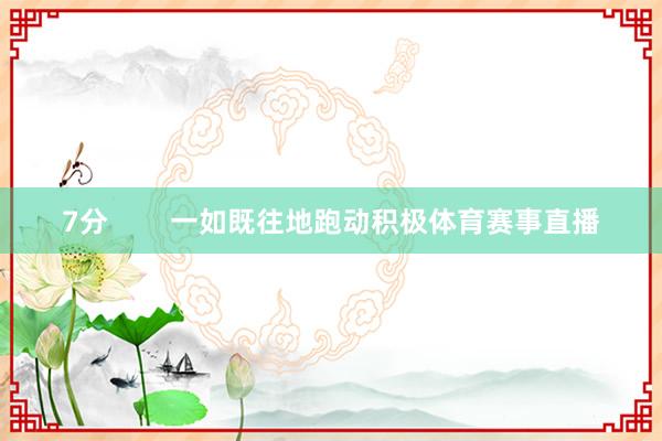 7分        一如既往地跑动积极体育赛事直播