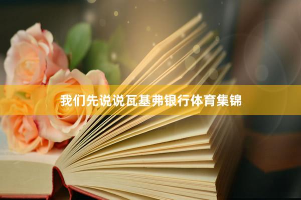 我们先说说瓦基弗银行体育集锦