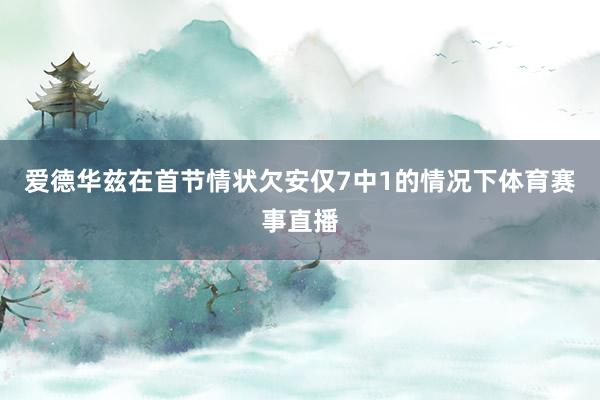 爱德华兹在首节情状欠安仅7中1的情况下体育赛事直播