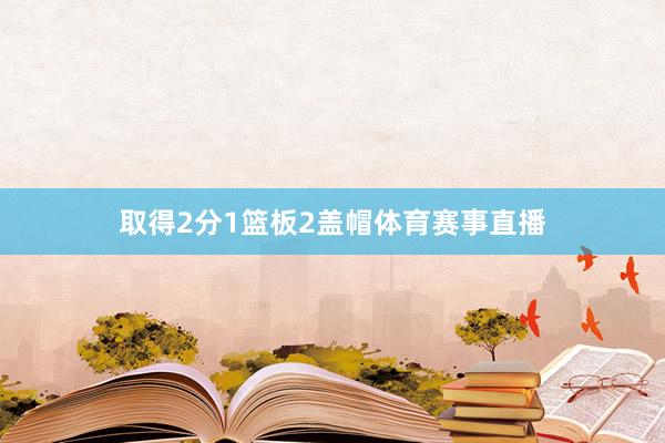 取得2分1篮板2盖帽体育赛事直播