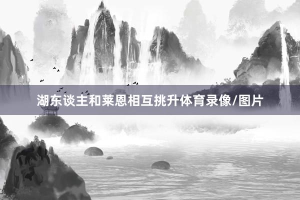 湖东谈主和莱恩相互挑升体育录像/图片